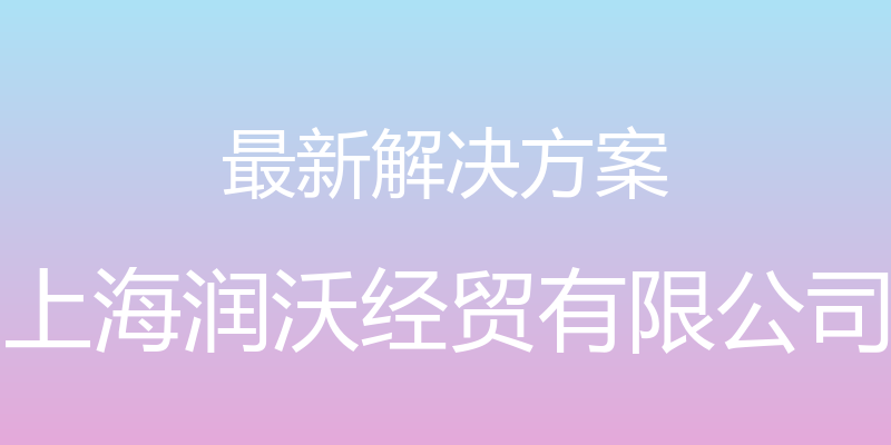 最新解决方案 - 上海润沃经贸有限公司