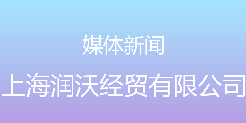 媒体新闻 - 上海润沃经贸有限公司