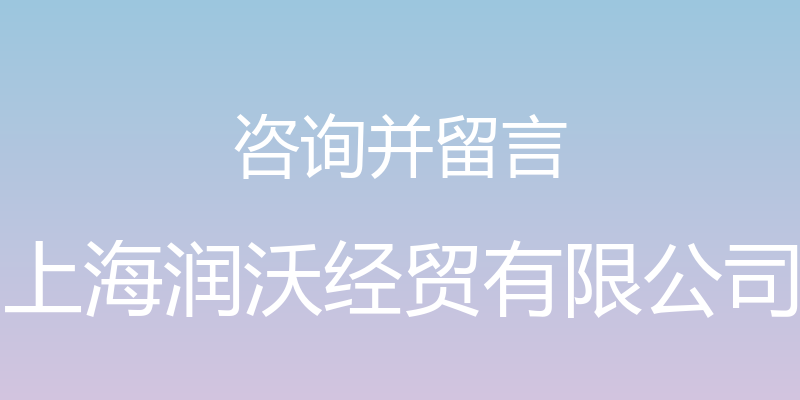 咨询并留言 - 上海润沃经贸有限公司